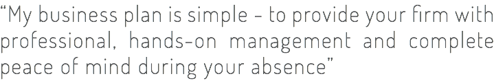 “My business plan is simple - to provide your firm with professional, hands-on management and complete peace of mind during your absence”